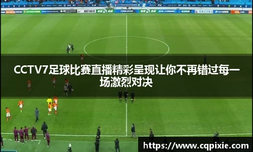 CCTV7足球比赛直播精彩呈现让你不再错过每一场激烈对决