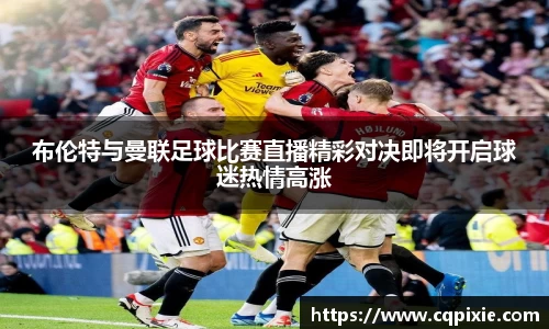 布伦特与曼联足球比赛直播精彩对决即将开启球迷热情高涨