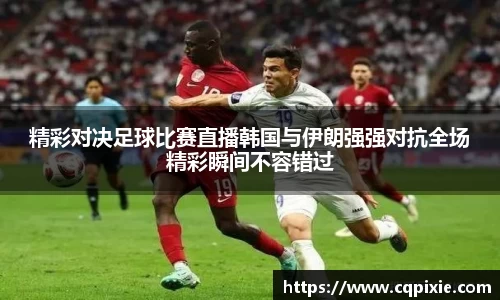 精彩对决足球比赛直播韩国与伊朗强强对抗全场精彩瞬间不容错过