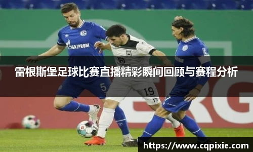 雷根斯堡足球比赛直播精彩瞬间回顾与赛程分析