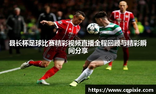 县长杯足球比赛精彩视频直播全程回顾与精彩瞬间分享