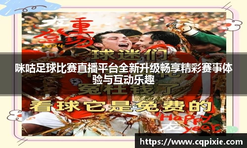 咪咕足球比赛直播平台全新升级畅享精彩赛事体验与互动乐趣