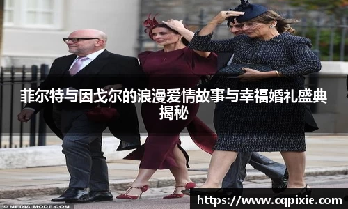 菲尔特与因戈尔的浪漫爱情故事与幸福婚礼盛典揭秘