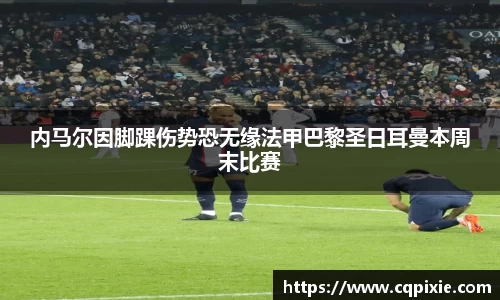 内马尔因脚踝伤势恐无缘法甲巴黎圣日耳曼本周末比赛